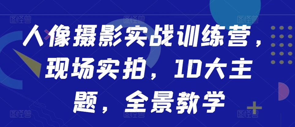 人像摄影实战训练营，现场实拍，10大主题，全景教学-86资源库