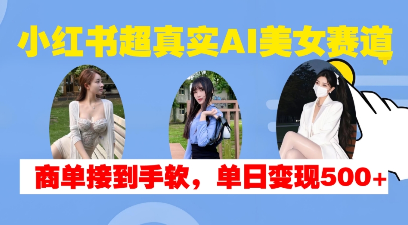 小红书超真实AI美女赛道，商单拿到手软，单日变现500+-86资源库
