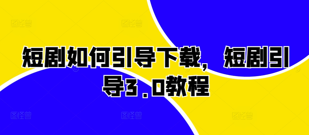 短剧如何引导下载，短剧引导3.0教程-86资源库