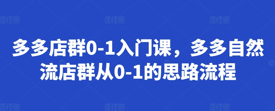 多多店群0-1入门课，多多自然流店群从0-1的思路流程-86资源库