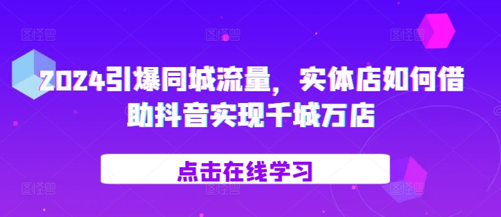 2024引爆同城流量，​实体店如何借助抖音实现千城万店-86资源库