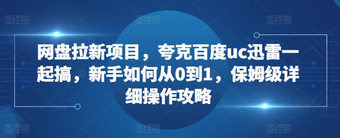 网盘拉新项目，夸克百度uc迅雷一起搞，新手如何从0到1，保姆级详细操作攻略-86资源库