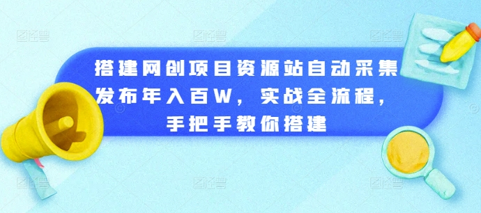 搭建网创项目资源站自动采集发布年入百W，实战全流程，手把手教你搭建【揭秘】-86资源库