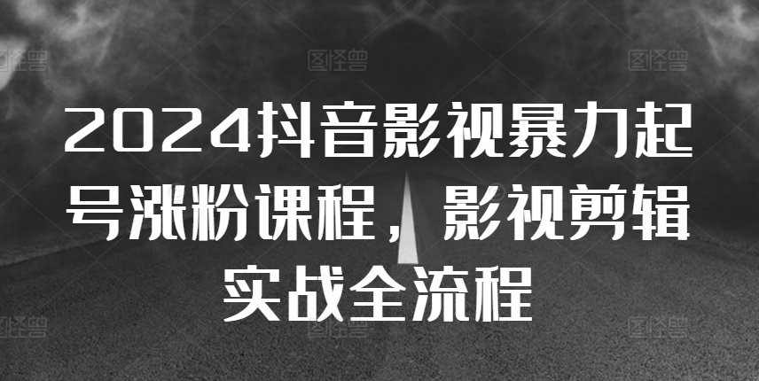 2024抖音影视暴力起号涨粉课程，影视剪辑搬运实战全流程-86资源库