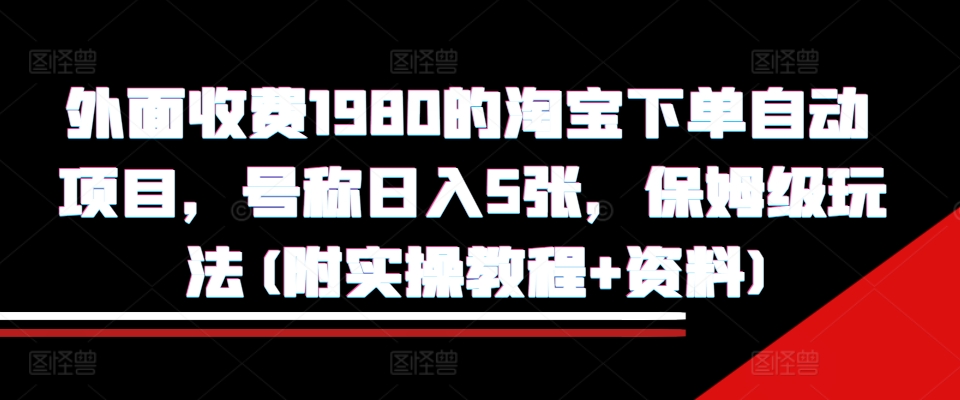 外面收费1980的淘宝下单自动项目，号称日入5张，保姆级玩法(附实操教程+资料)【揭秘】-86资源库