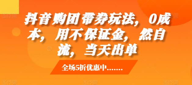 抖音‮购团‬带券玩法，0成本，‮用不‬保证金，‮然自‬流，当天出单-86资源库