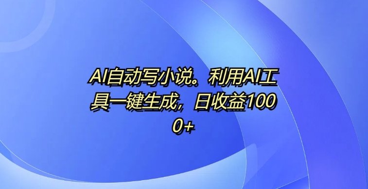 AI自动写小说，利用AI工具一键生成，日收益1k【揭秘】-86资源库