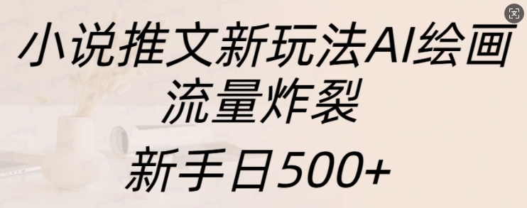 小说推文新玩法AI绘画，流量炸裂，新手日500+【揭秘】-86资源库