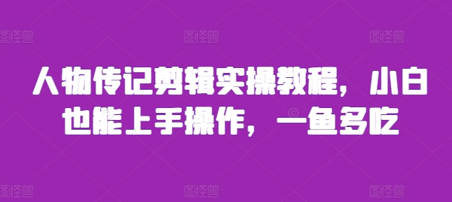 人物传记剪辑实操教程，小白也能上手操作，一鱼多吃-86资源库