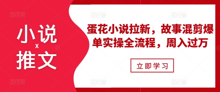 小说推文之蛋花小说拉新，故事混剪爆单实操全流程，周入过万-86资源库