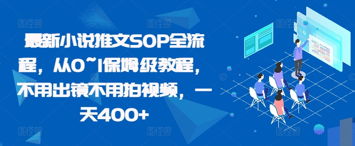 最新小说推文SOP全流程，从0~1保姆级教程，不用出镜不用拍视频，一天400+-86资源库
