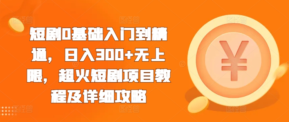 短剧0基础入门到精通，日入300+无上限，超火短剧项目教程及详细攻略-86资源库