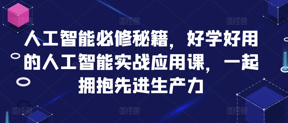 人工智能必修秘籍，好学好用的人工智能实战应用课，一起拥抱先进生产力-86资源库