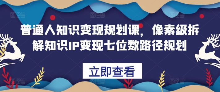 普通人知识变现规划课，像素级拆解知识IP变现七位数路径规划-86资源库