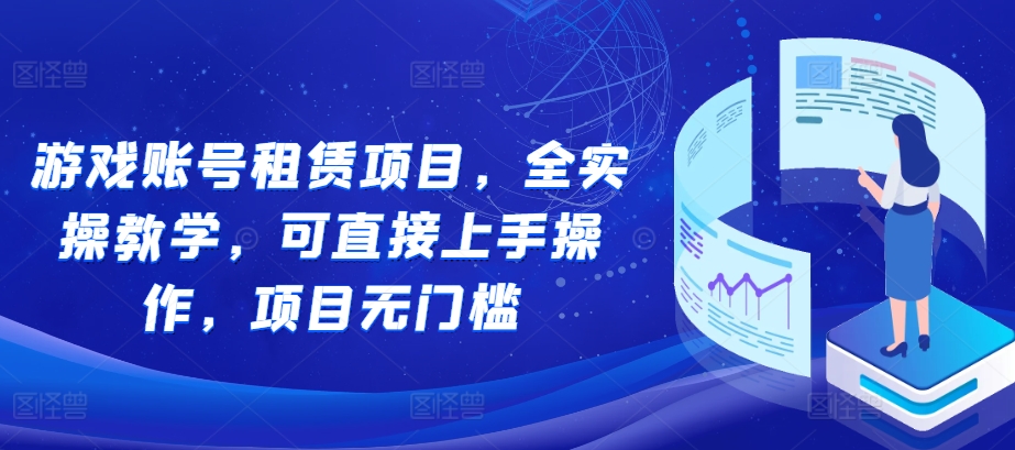 游戏账号租赁项目，全实操教学，可直接上手操作，项目无门槛-86资源库