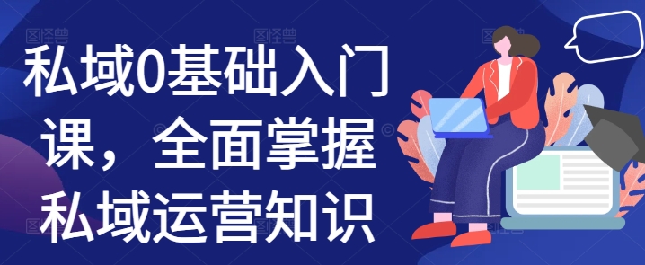 私域0基础入门课，全面掌握私域运营知识-86资源库