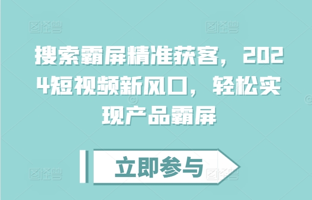 搜索霸屏精准获客，2024短视频新风口，轻松实现产品霸屏-86资源库