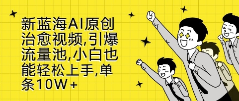 新蓝海AI原创治愈视频，引爆流量池，小白也能轻松上手，篇篇10W+【揭秘】-86资源库