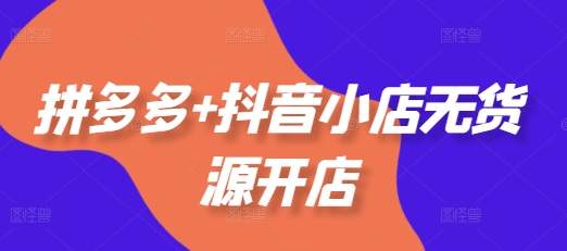拼多多+抖音小店无货源开店，包括：选品、运营、基础、付费推广、爆款案例等(更新11月)-86资源库