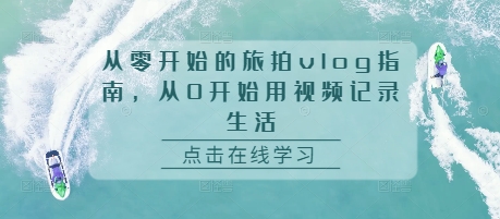 从零开始的旅拍vlog指南，从0开始用视频记录生活-86资源库