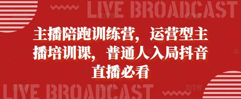 主播陪跑训练营，运营型主播培训课，普通人入局抖音直播必看-86资源库
