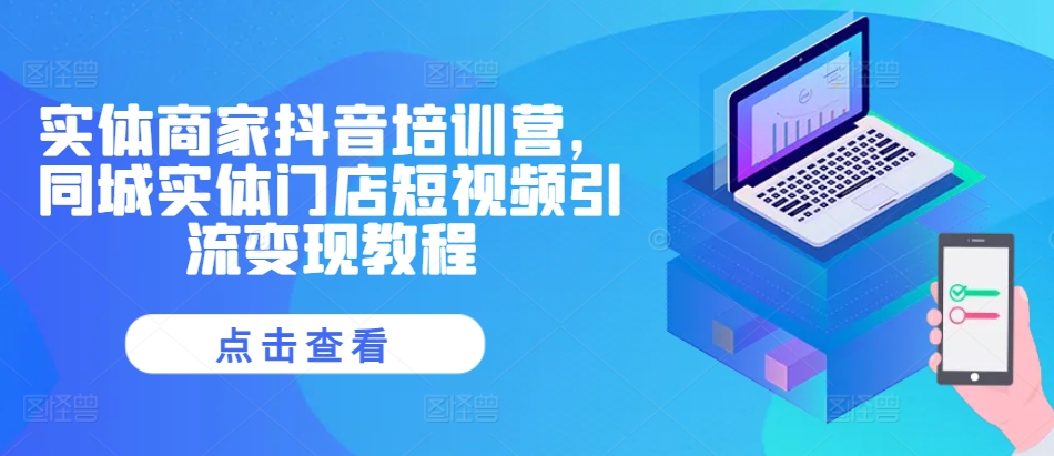 实体商家抖音培训营，同城实体门店短视频引流变现教程-86资源库
