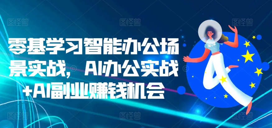 零基学习智能办公场景实战，AI办公实战+AI副业赚钱机会-86资源库