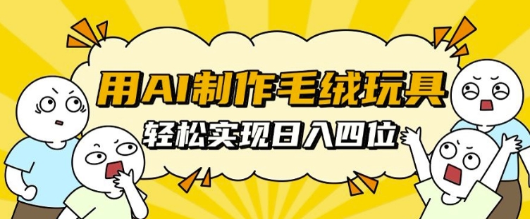 用AI制作毛绒玩具，轻松实现日入四位数【揭秘】-86资源库