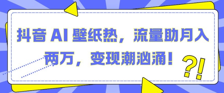 抖音 AI 壁纸热，流量助月入两W，变现潮汹涌【揭秘】-86资源库