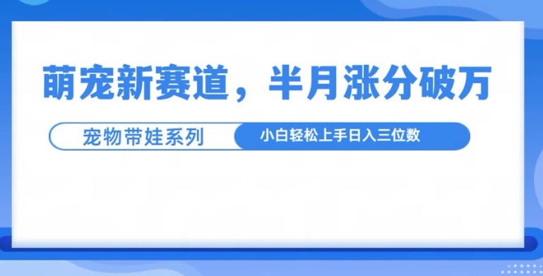 萌宠新赛道，萌宠带娃，半月涨粉10万+，小白轻松入手【揭秘】-86资源库