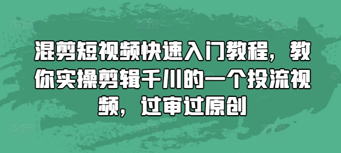 混剪短视频快速入门教程，教你实操剪辑千川的一个投流视频，过审过原创-86资源库