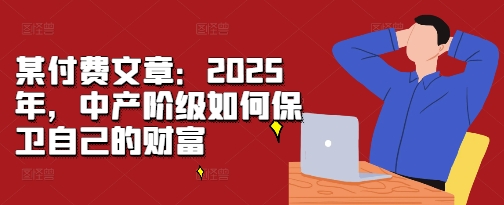 某付费文章：2025年，中产阶级如何保卫自己的财富-86资源库