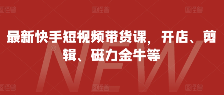 最新快手短视频带货课，开店、剪辑、磁力金牛等-86资源库