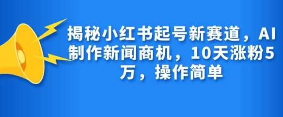 揭秘小红书起号新赛道，AI制作新闻商机，10天涨粉1万，操作简单-86资源库