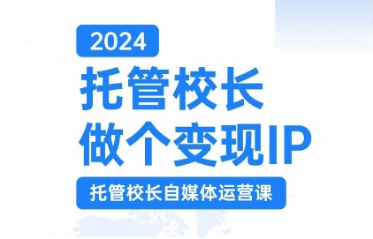 2024托管校长做个变现IP，托管校长自媒体运营课，利用短视频实现校区利润翻番-86资源库