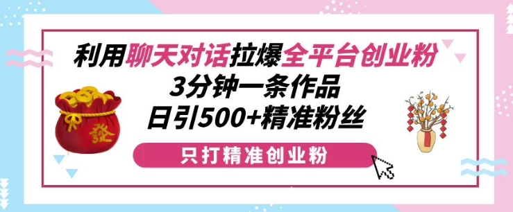 利用聊天对话拉爆全平台创业粉，3分钟一条作品，日引500+精准粉丝-86资源库