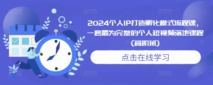 2024个人IP打造孵化模式流程课，一套最为完整的个人短视频落地课程(高阶班)-86资源库