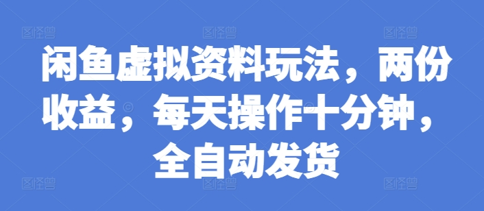 闲鱼虚拟资料玩法，两份收益，每天操作十分钟，全自动发货【揭秘】-86资源库