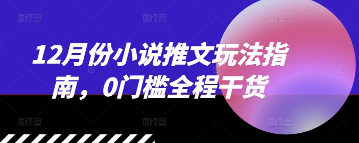 12月份小说推文玩法指南，0门槛全程干货-86资源库