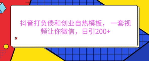 抖音打负债和创业自热模板， 一套视频让你微信，日引200+【揭秘】-86资源库