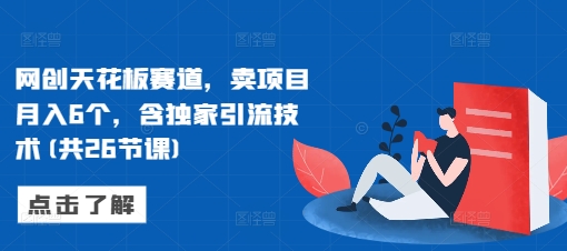 网创天花板赛道，卖项目月入6个，含独家引流技术(共26节课)-86资源库