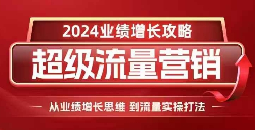 2024超级流量营销，2024业绩增长攻略，从业绩增长思维到流量实操打法-86资源库