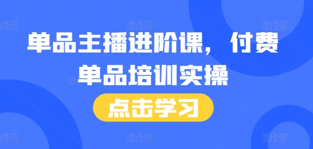 单品主播进阶课，付费单品培训实操，46节完整+话术本-86资源库